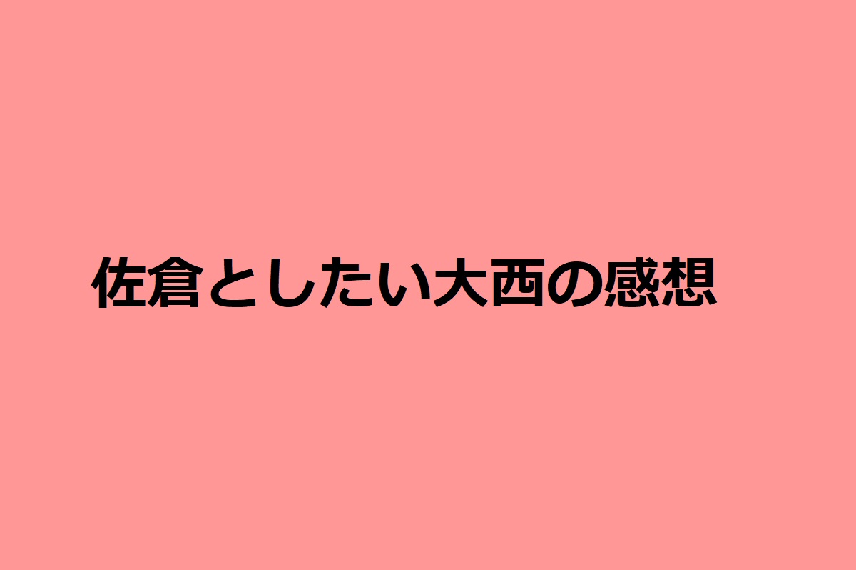 佐倉としたい大西 第256回の感想 二人のビジネスファーストキスの相手は誰